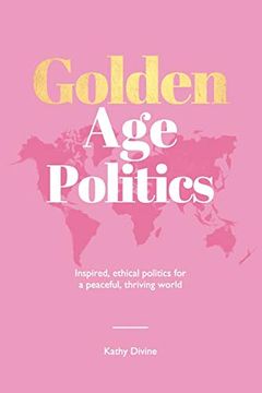 portada Golden age Politics: Inspired, Ethical Politics for a Peaceful, Thriving World (en Inglés)
