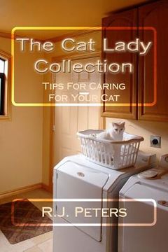 portada The Cat Lady Collection: Articles For Cat Lovers, How To, When To and Why To Tips For Caring For Your Cat