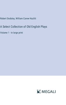 portada A Select Collection of Old English Plays: Volume 1 - in large print (en Inglés)