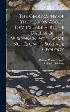 portada The Geography of the Region About Devil's Lake and the Dallas of the Wisconsin, With Some Notes on its Surface Geology (en Inglés)