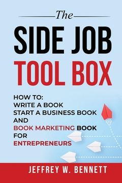 portada The Side Job Toolbox - How to: Write a Book, Start a Business Book and Book Marketing Book for Entrepreneurs 