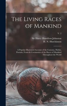portada The Living Races of Mankind: a Popular Illustrated Account of the Customs, Habits, Pursuits, Feasts & Ceremonies of the Races of Mankind Throughout (in English)