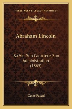 portada Abraham Lincoln: Sa Vie, Son Caractere, Son Administration (1865) (in French)