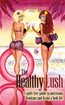 portada The Healthy Lush: A guilt-free guide to nutritious drinking and living a lush life (en Inglés)