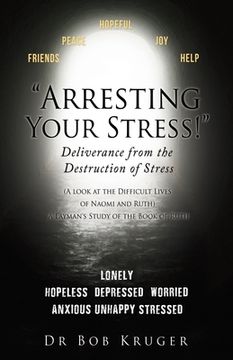 portada "Arresting Your Stress!" Deliverance from the Destruction of Stress: (A look at the Difficult Lives of Naomi and Ruth) A Layman's Study of the Book of (in English)