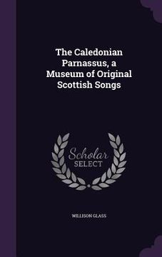 portada The Caledonian Parnassus, a Museum of Original Scottish Songs (en Inglés)