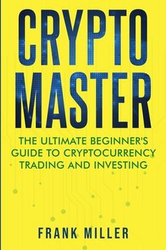 portada Crypto Master: The Ultimate Beginner's Guide to Cryptocurrency Trading and Investing (in English)