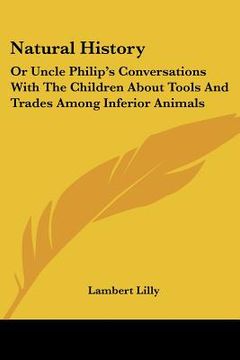 portada natural history: or uncle philip's conversations with the children about tools and trades among inferior animals (en Inglés)