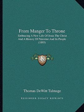 portada from manger to throne: embracing a new life of jesus the christ and a history of palestine and its people (1893) (en Inglés)