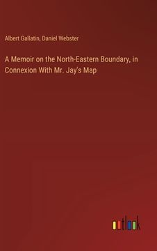 portada A Memoir on the North-Eastern Boundary, in Connexion With Mr. Jay's Map (en Inglés)