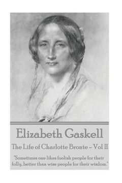 portada Elizabeth Gaskell - The Life of Charlotte Bronte - Vol II: "Sometimes one likes foolish people for their folly, better than wise people for their wisd