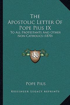 portada the apostolic letter of pope pius ix: to all protestants and other non-catholics (1870) (en Inglés)