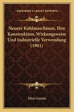 portada Neuere Kuhlmaschinen, Ihre Konstruktion, Wirkungsweise Und Industrielle Verwendung (1901) (en Alemán)