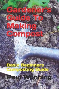portada Gardener's Guide To Making Compost: Basic Beginners Composting Guide (en Inglés)