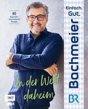 portada Einfach. Gut. Bachmeier. - in der Welt Daheim: 80 Bayerische Rezepte International Inspiriert 80 Bayerische Rezepte International Inspiriert (in German)