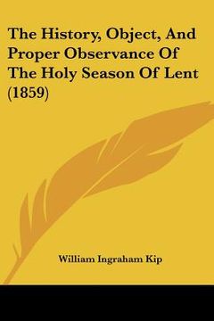 portada the history, object, and proper observance of the holy season of lent (1859) (en Inglés)
