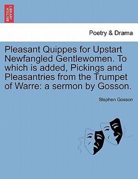 portada pleasant quippes for upstart newfangled gentlewomen. to which is added, pickings and pleasantries from the trumpet of warre: a sermon by gosson. (en Inglés)