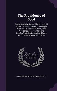 portada The Providence of Good: Protection in Business, "The Household of God", "I Shall not Want", "Healing in Business", "Be of Good Cheer", "The Pr (en Inglés)