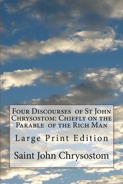 portada Four Discourses of St John Chrysostom: Chiefly on the Parable of the Rich Man: Large Print Edition (en Inglés)