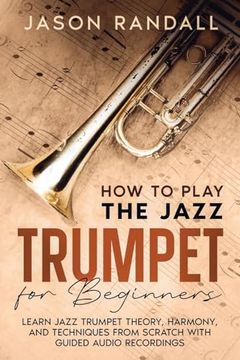 portada How to Play the Jazz Trumpet for Beginners: Learn Jazz Trumpet Theory, Harmony, and Techniques from Scratch with Guided Audio Recordings (en Inglés)