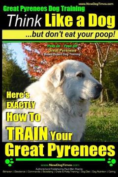 portada Great Pyrenees Dog Training Think Like a Dog - But Don't Eat Your Poop!: 'Paws On Paws Off' - Great Pyrenees - Breed Expert Dog Training