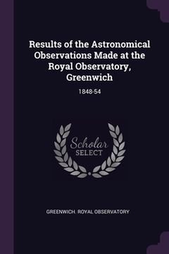 portada Results of the Astronomical Observations Made at the Royal Observatory, Greenwich: 1848-54 (en Inglés)