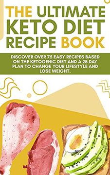 portada The Ultimate Keto Diet Recipe Book: Discover Over 75 Easy Recipes Based on the Ketogenic Diet and a 28 day Plan to Change Your Lifestyle and Lose Weight. (en Inglés)