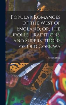 portada Popular Romances of the West of England, or, The Drolls, Traditions, and Superstitions of old Cornwa (en Inglés)