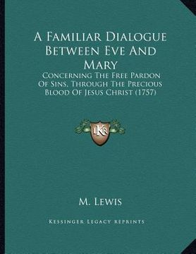 portada a familiar dialogue between eve and mary: concerning the free pardon of sins, through the precious blood of jesus christ (1757) (in English)