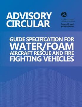 portada Advisory Circular: Guide Specification for Water/Foam Aircraft Rescue and Fire Fighting Vehicles (en Inglés)