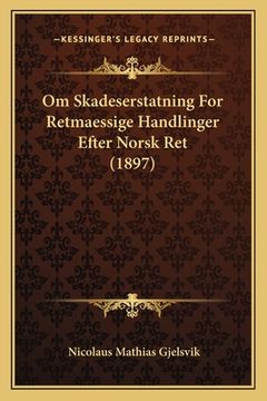 portada Om Skadeserstatning For Retmaessige Handlinger Efter Norsk Ret (1897) (en Noruego)