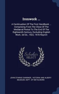 portada Ironwork ...: A Continuation Of The First Handbook ... Comprising From The Close Of The Mediæval Period To The End Of The Eighteenth