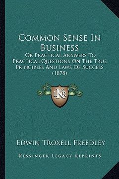 portada common sense in business: or practical answers to practical questions on the true principles and laws of success (1878)