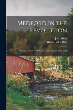 portada Medford in the Revolution: Military History of Medford, Massachusetts, 1765-1783