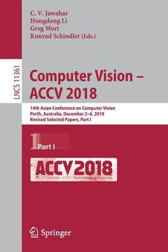 portada Computer Vision - Accv 2018: 14th Asian Conference on Computer Vision, Perth, Australia, December 2-6, 2018, Revised Selected Papers, Part I (en Inglés)