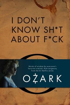 portada I Don't Know Sh*t about F*ck: The Official Ozark Guide to Life by Ruth Langmore (TV Gifts) (en Inglés)