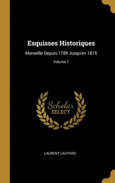 portada Esquisses Historiques: Marseille Depuis 1789 Jusqu'en 1815; Volume 1 (en Francés)