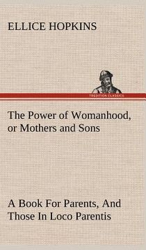 portada the power of womanhood, or mothers and sons a book for parents, and those in loco parentis (en Inglés)