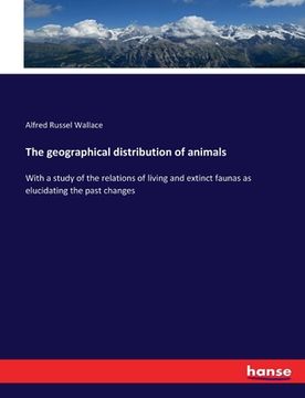 portada The geographical distribution of animals: With a study of the relations of living and extinct faunas as elucidating the past changes