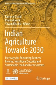 portada Indian Agriculture Towards 2030: Pathways for Enhancing Farmers' Income, Nutritional Security and Sustainable Food and Farm Systems (en Inglés)