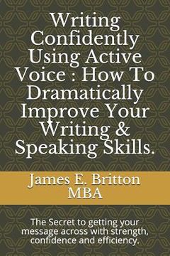portada Writing Confidently Using Active Voice: How to Dramatically Improve Your Writing & Speaking Skills.: The Secret to Getting Your Message Across with St (en Inglés)