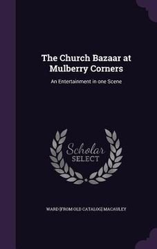 portada The Church Bazaar at Mulberry Corners: An Entertainment in one Scene (en Inglés)