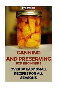 portada Canning and Preserving for Beginners: Over 30 Easy Small Recipes for All Seasons (en Inglés)