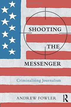 portada Shooting the Messenger: Criminalising Journalism (The Criminalization of Political Dissent) (en Inglés)