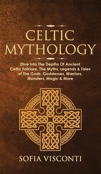 portada Celtic Mythology: Dive Into the Depths of Ancient Celtic Folklore, the Myths, Legends & Tales of the Gods, Goddesses, Warriors, Monsters, Magic & More (Ireland, Scotland, Brittany, Wales) (en Inglés)