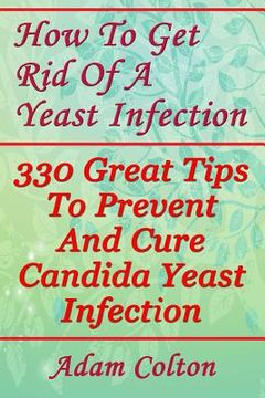 portada How To Get Rid Of A Yeast Infection: 330 Great Tips To Prevent And Cure Candida Yeast Infection (in English)