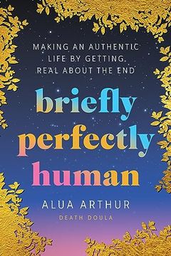 portada Briefly Perfectly Human: Making an Authentic Life by Getting Real about the End (in English)