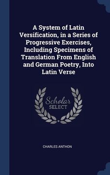 portada A System of Latin Versification, in a Series of Progressive Exercises, Including Specimens of Translation From English and German Poetry, Into Latin V