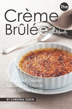 portada The Creme Brulee Cookbook: Decadent Dessert Recipes to Grace Your Dinner Table (en Inglés)