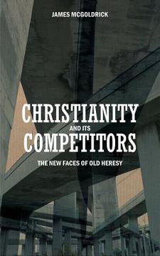 portada Christianity and Its Competitors: The New Faces of Old Heresy (en Inglés)